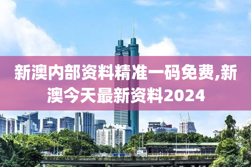 新澳内部资料精准一码免费,新澳今天最新资料2024