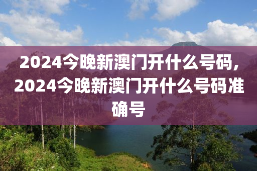 2024今晚新澳门开什么号码