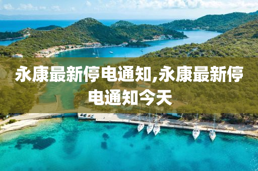 永康最新停电通知,永康最新停电通知今天