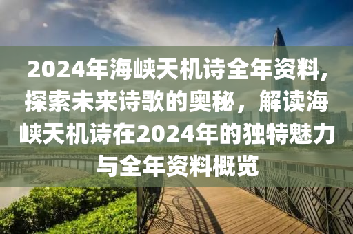 2024年海峡天机诗全年资料,探索未来诗歌的奥秘，解读海峡天机诗在2024年的独特魅力与全年资料概览