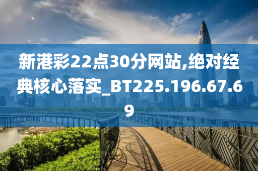 新港彩22点30分网站,绝对经典核心落实_BT225.196.67.69