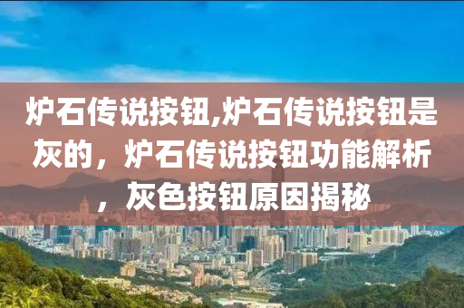 炉石传说按钮,炉石传说按钮是灰的，炉石传说按钮功能解析，灰色按钮原因揭秘