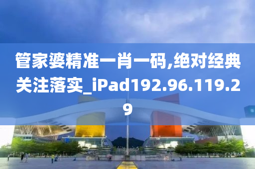 管家婆精准一肖一码,绝对经典关注落实_iPad192.96.119.29