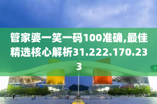 管家婆一笑一码100准确,最佳精选核心解析31.222.170.233