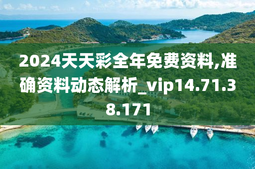 2024天天彩全年免费资料,准确资料动态解析_vip14.71.38.171