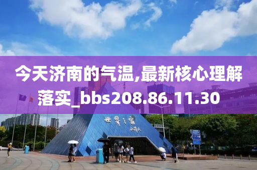 今天济南的气温,最新核心理解落实_bbs208.86.11.30