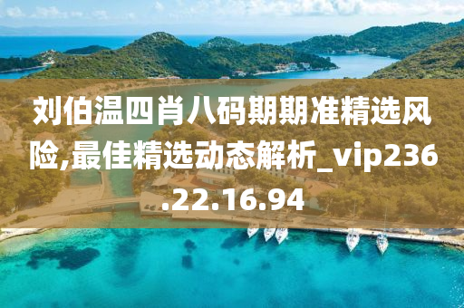 刘伯温四肖八码期期准精选风险,最佳精选动态解析_vip236.22.16.94