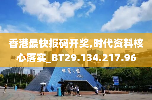 香港最快报码开奖,时代资料核心落实_BT29.134.217.96