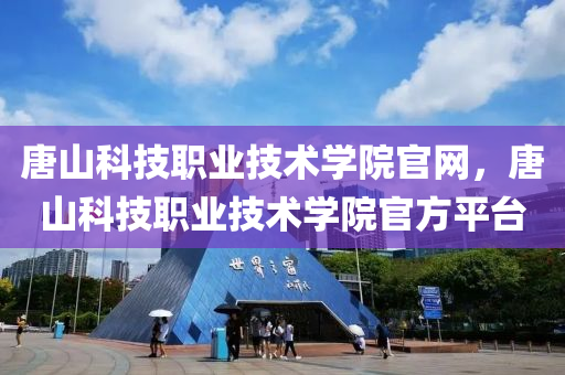 唐山科技职业技术学院官网，唐山科技职业技术学院官方平台