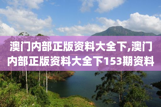 澳门内部正版资料大全下,澳门内部正版资料大全下153期资料