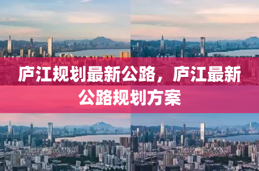 庐江规划最新公路，庐江最新公路规划方案