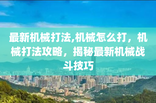 最新机械打法,机械怎么打，机械打法攻略，揭秘最新机械战斗技巧