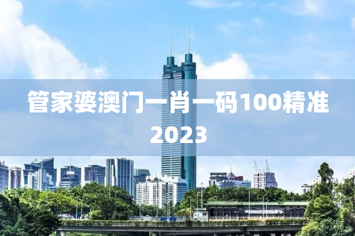 管家婆澳门一肖一码100精准2023