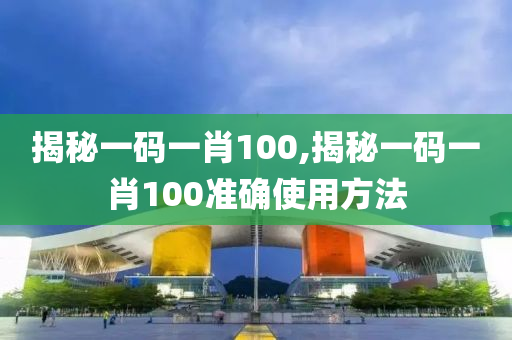 揭秘一码一肖100,揭秘一码一肖100准确使用方法