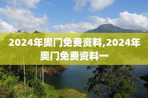 2024年奥门免费资料,2024年奥门免费资料一