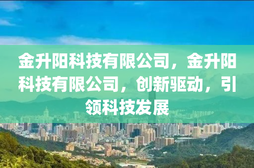 金升阳科技有限公司，金升阳科技有限公司，创新驱动，引领科技发展