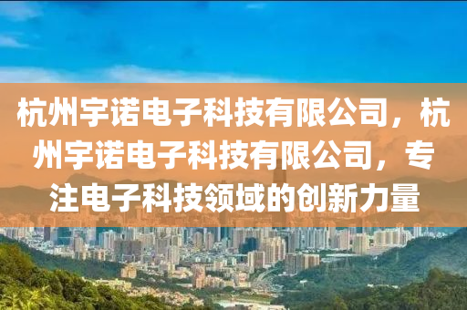 杭州宇诺电子科技有限公司，杭州宇诺电子科技有限公司，专注电子科技领域的创新力量