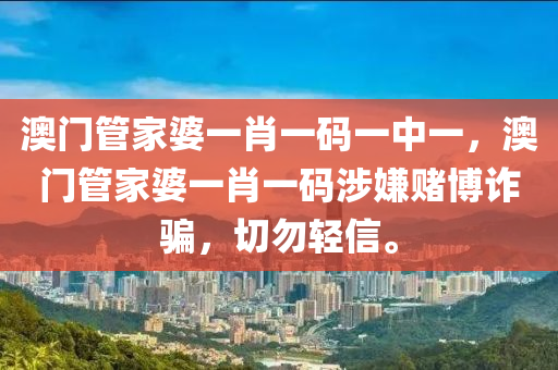 澳门管家婆一肖一码一中一，澳门管家婆一肖一码涉嫌赌博诈骗，切勿轻信。