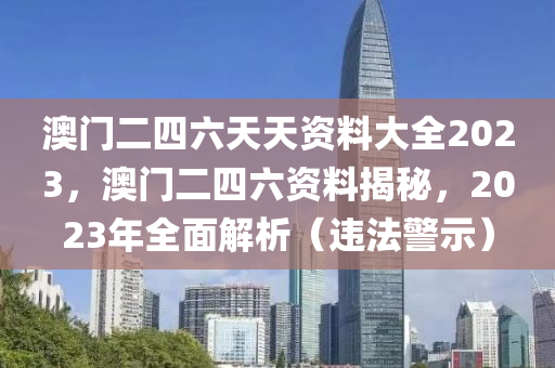 澳门二四六天天资料大全2023，澳门二四六资料揭秘，2023年全面解析（违法警示）