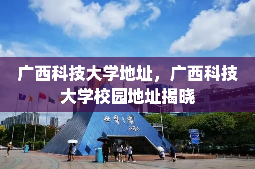 广西科技大学地址，广西科技大学校园地址揭晓