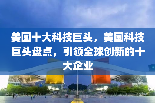 美国十大科技巨头，美国科技巨头盘点，引领全球创新的十大企业