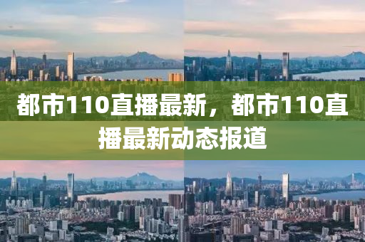 都市110直播最新，都市110直播最新动态报道