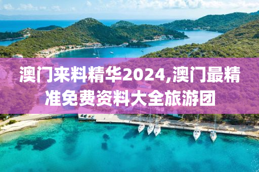 澳门来料精华2024,澳门最精准免费资料大全旅游团