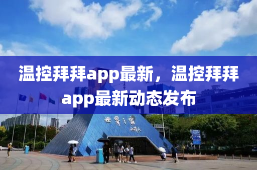 温控拜拜app最新，温控拜拜app最新动态发布