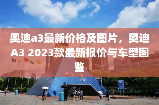 奥迪a3最新价格及图片，奥迪A3 2023款最新报价与车型图鉴