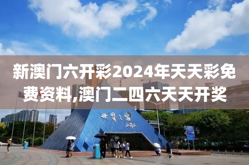 新澳门六开彩2024年天天彩免费资料,澳门二四六天天开奖